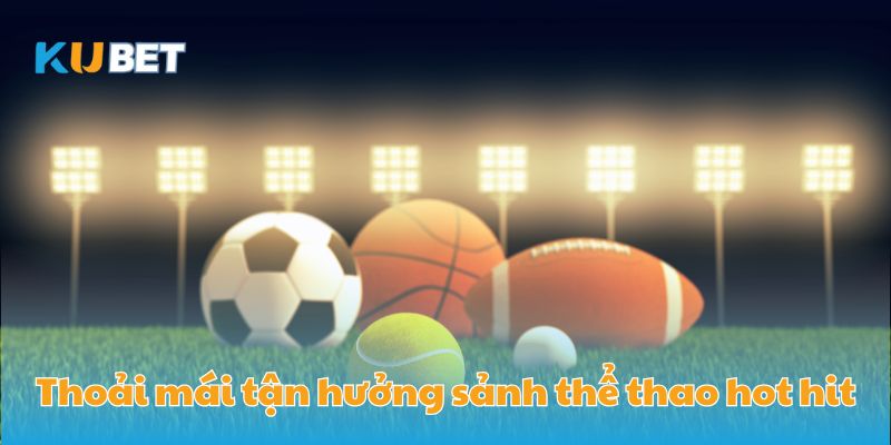 Thoải mái tận hưởng sảnh thể thao hot hit