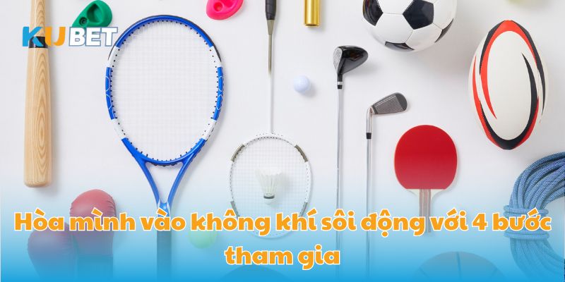 Hòa mình vào không khí sôi động với 4 bước tham gia