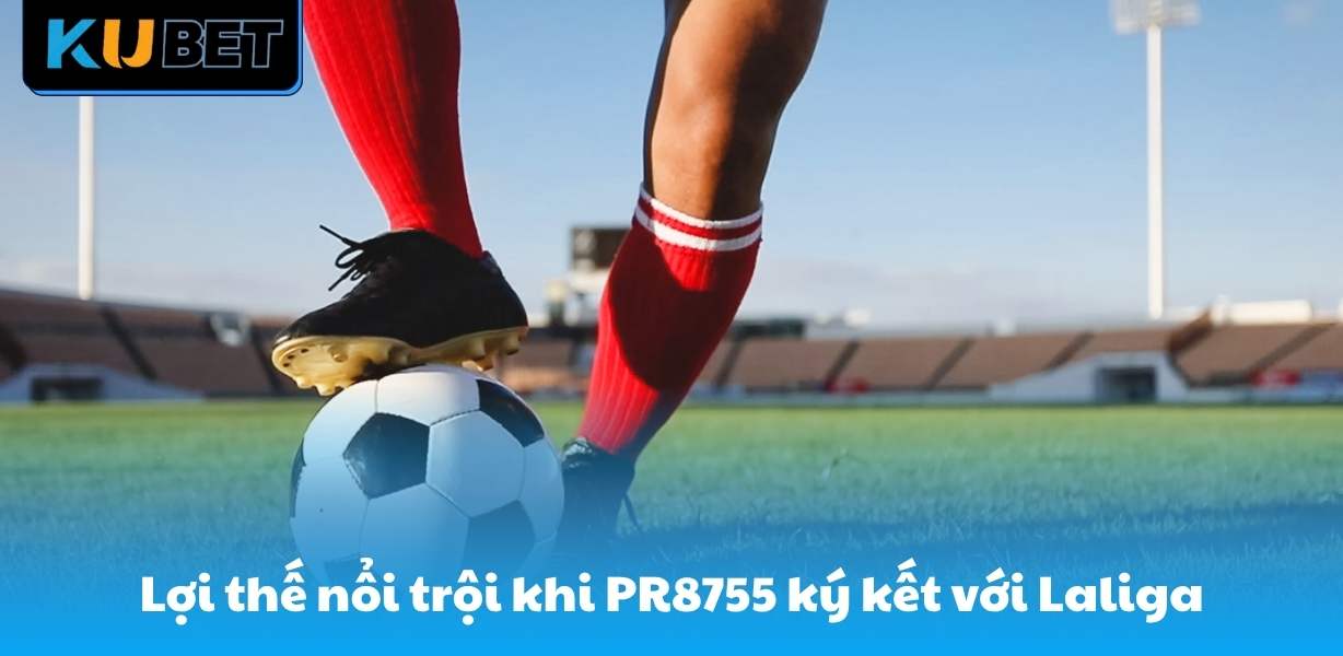 Lợi thế nổi trội khi PR8755 ký kết với Laliga