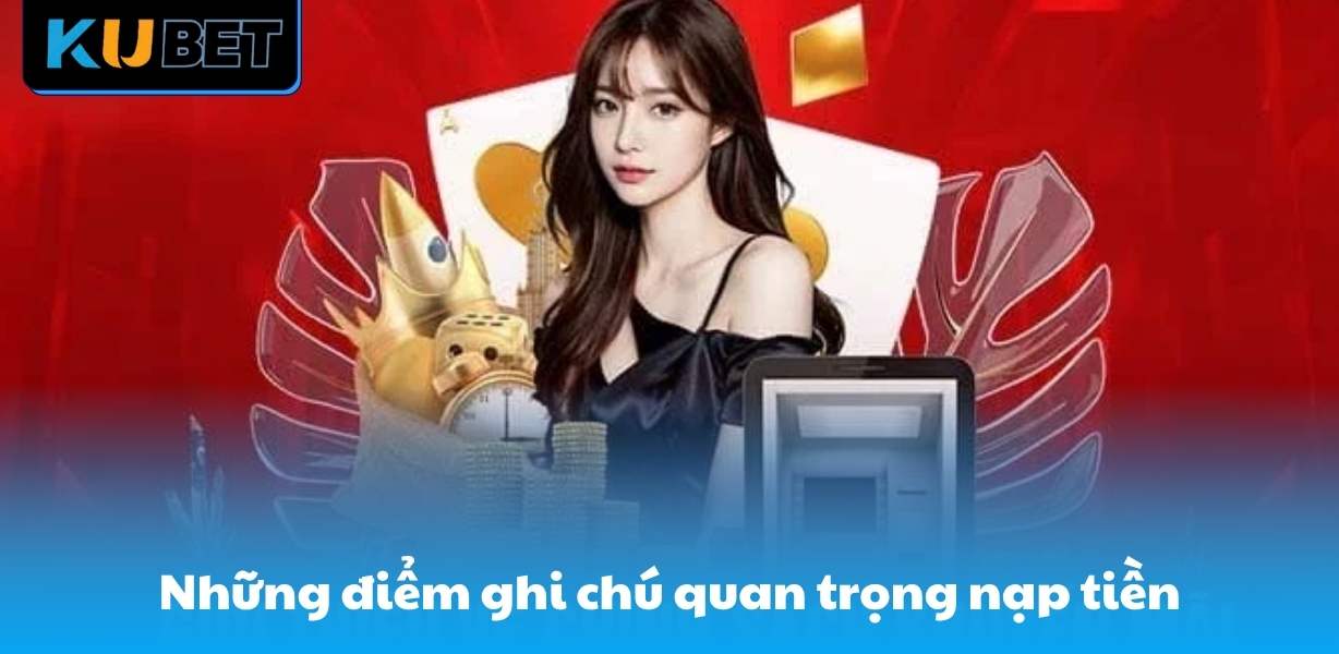 Những điểm ghi chú quan trọng nêu trong hướng dẫn nạp tiền