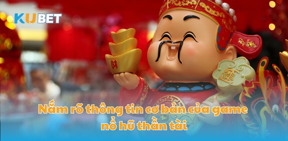 Nắm rõ thông tin cơ bản của game nổ hũ thần tài